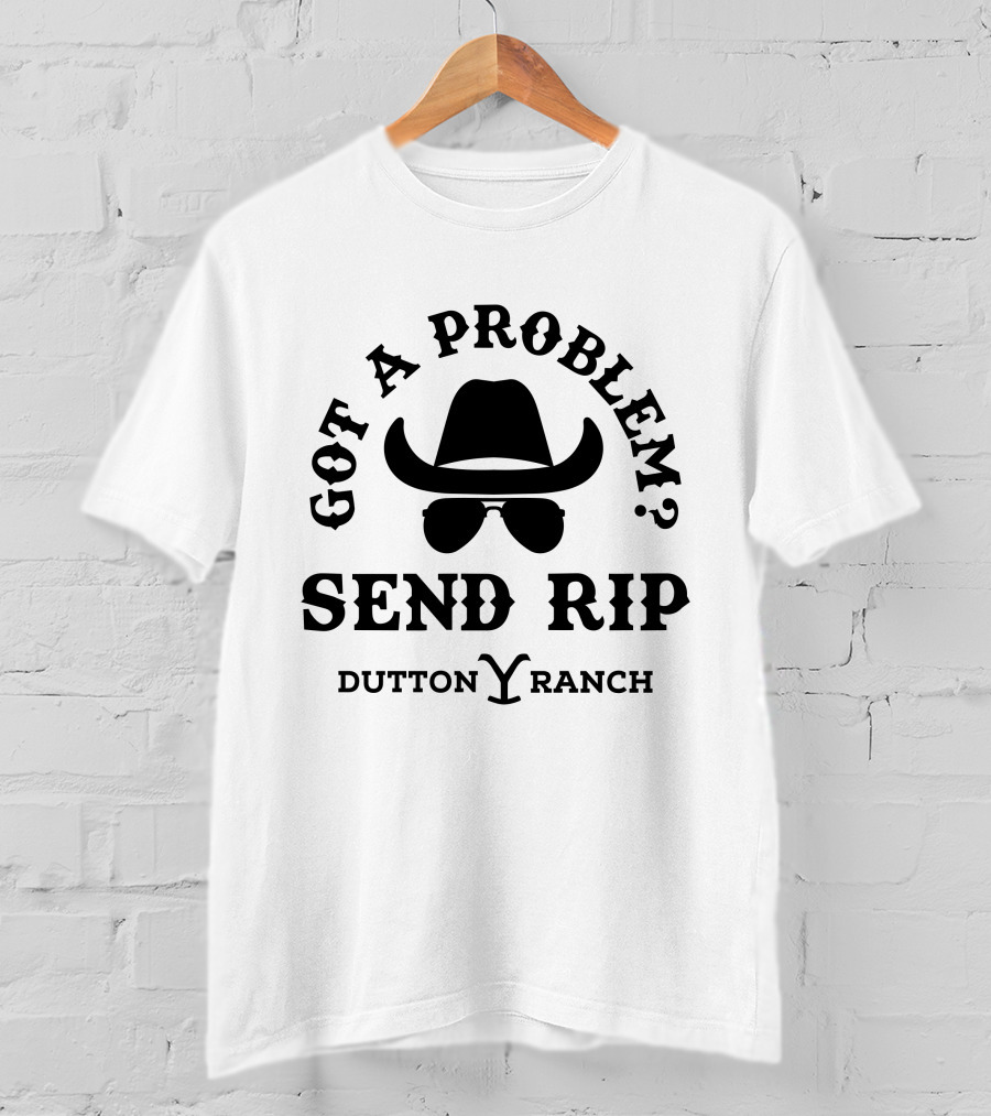 Got A Problem Send Rip Dutton Ranch Rip Wheeler T-Shirt