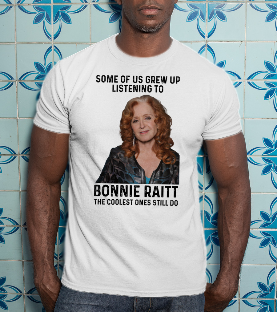 Some Of Us Grew Up Listening To Bonnie Raitt The Coolest Ones Still Do T-Shirt