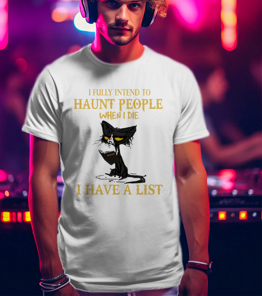 I Fully Intend To Haunt People When I Die I Have A List Cat Cat T-Shirt
