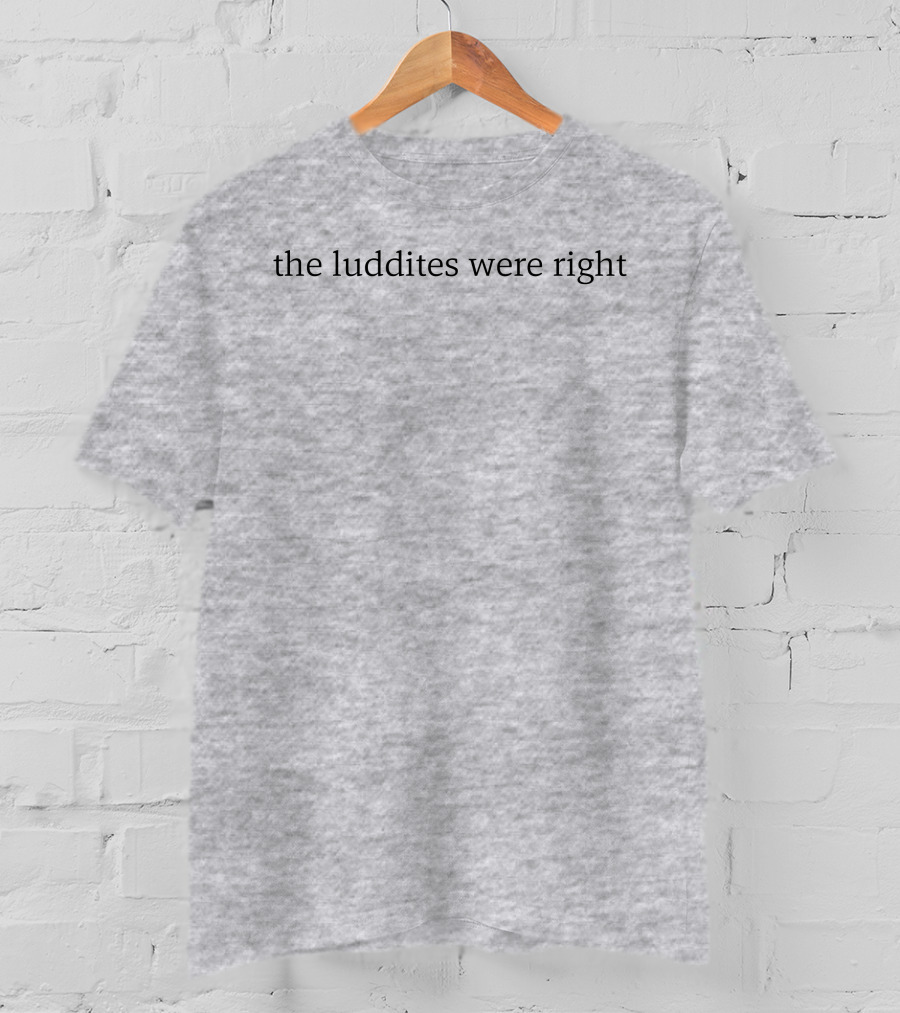 The Luddites Were Right T-Shirt
