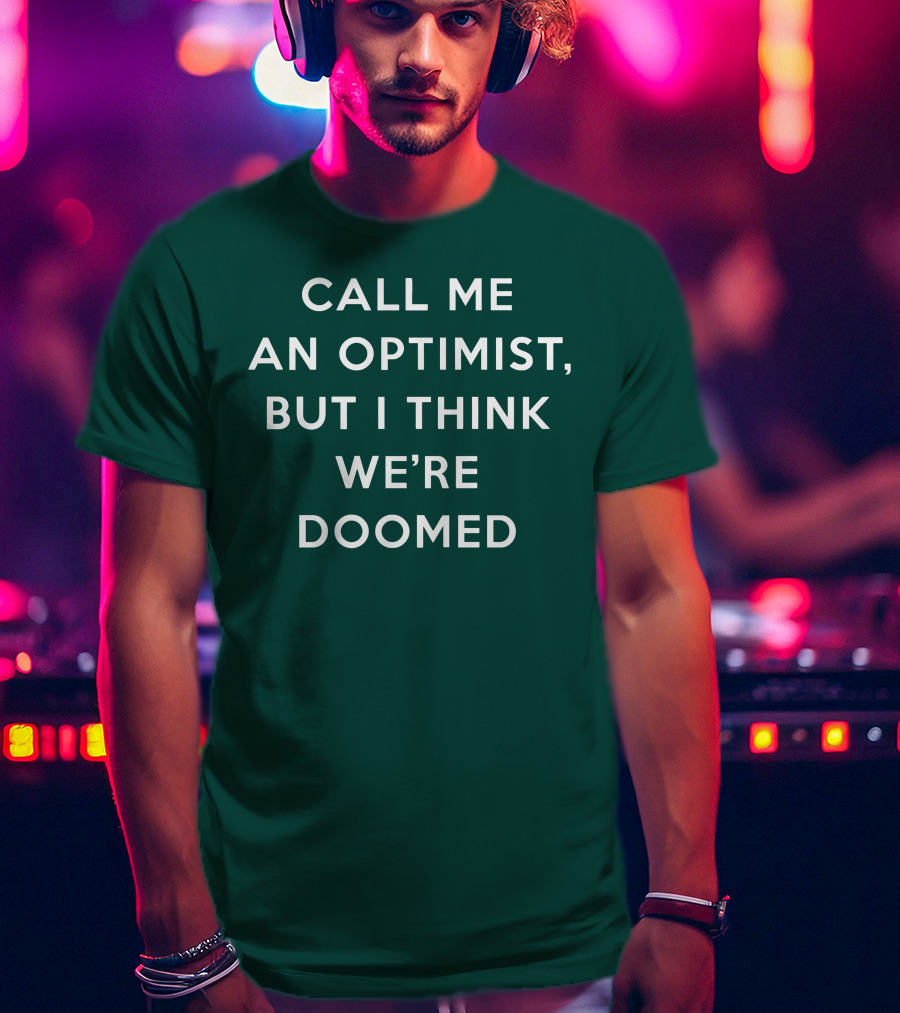 Call ME An Optimist But I Think We're Doomed T-Shirt