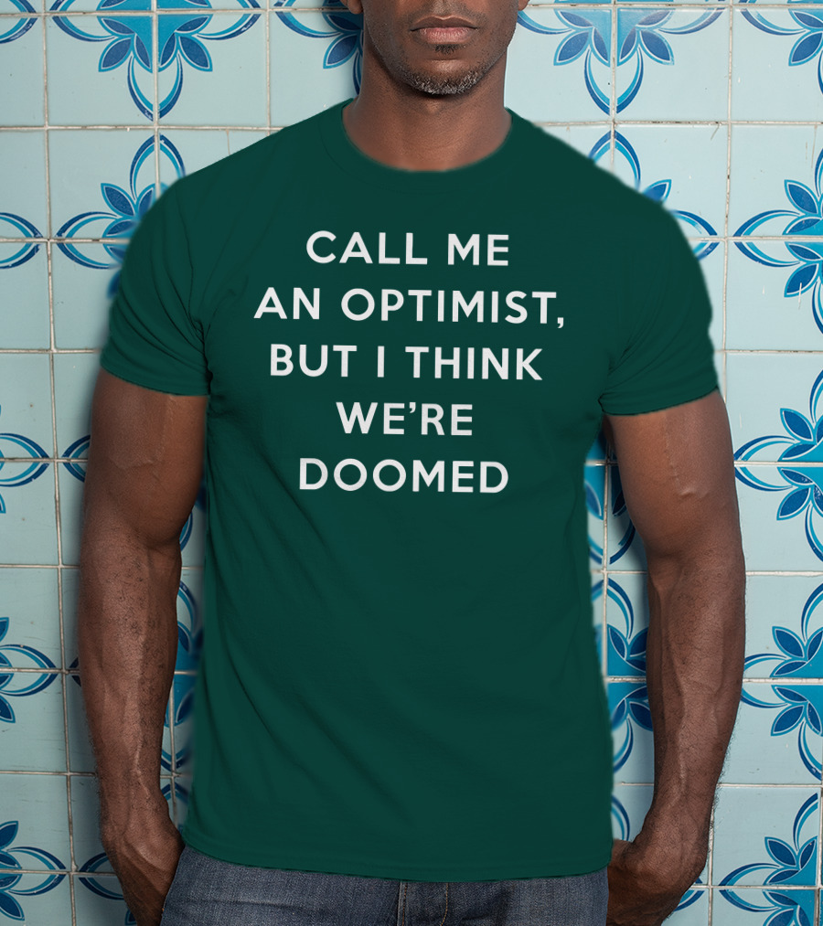 Call ME An Optimist But I Think We're Doomed T-Shirt