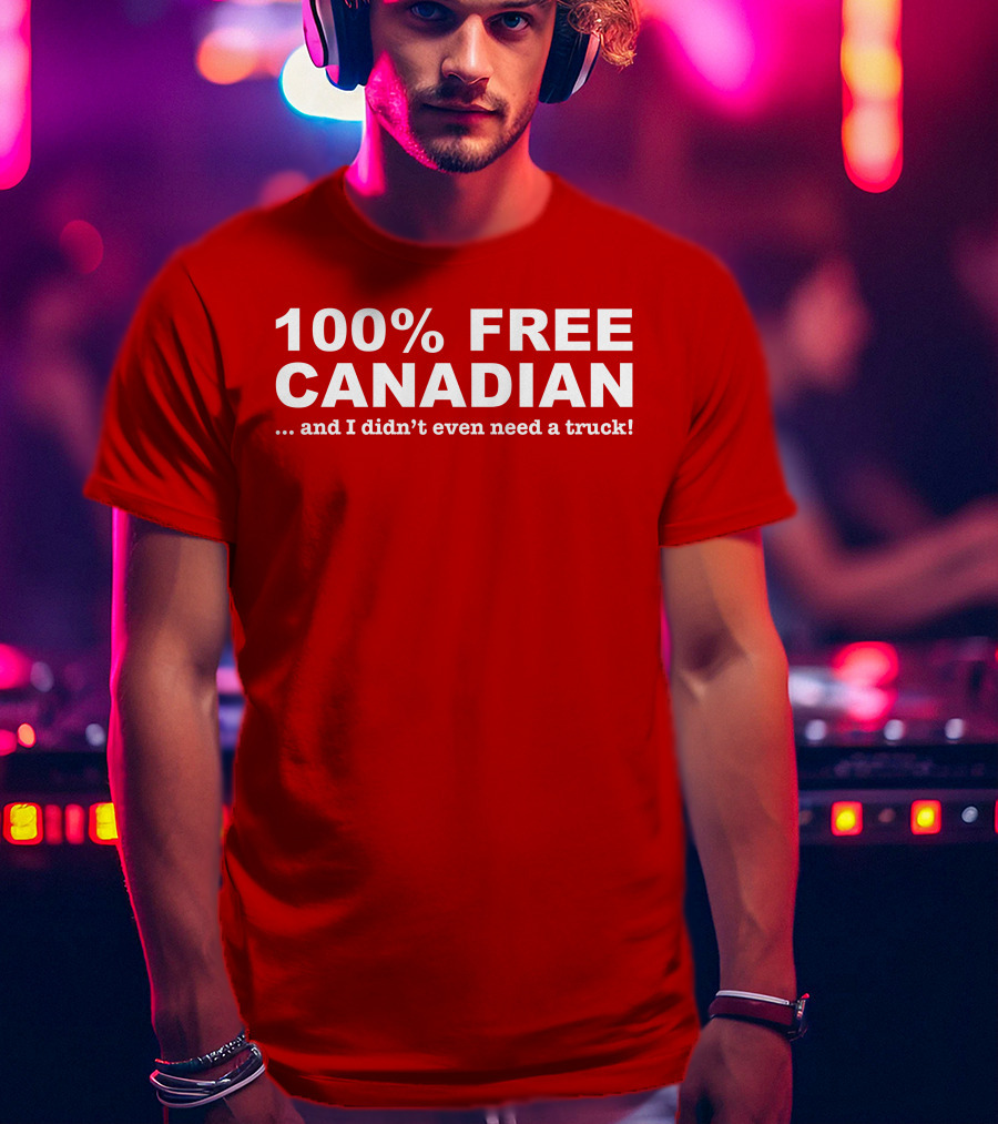 100% Free Canadian And I Didn't Even Need A Truck T-Shirt