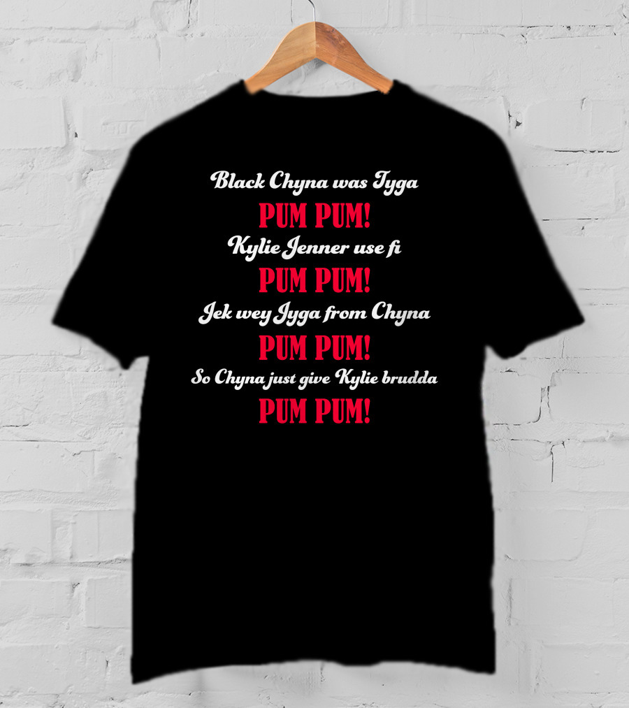 Black Chyna Was Tyga Pum Pum Kylie Jenner Use Fi Pum Pum Jek Wey Iyga From Chyna Pum Pum So Chyna Just Give Kylie Brudda Pum Pum T-Shirt