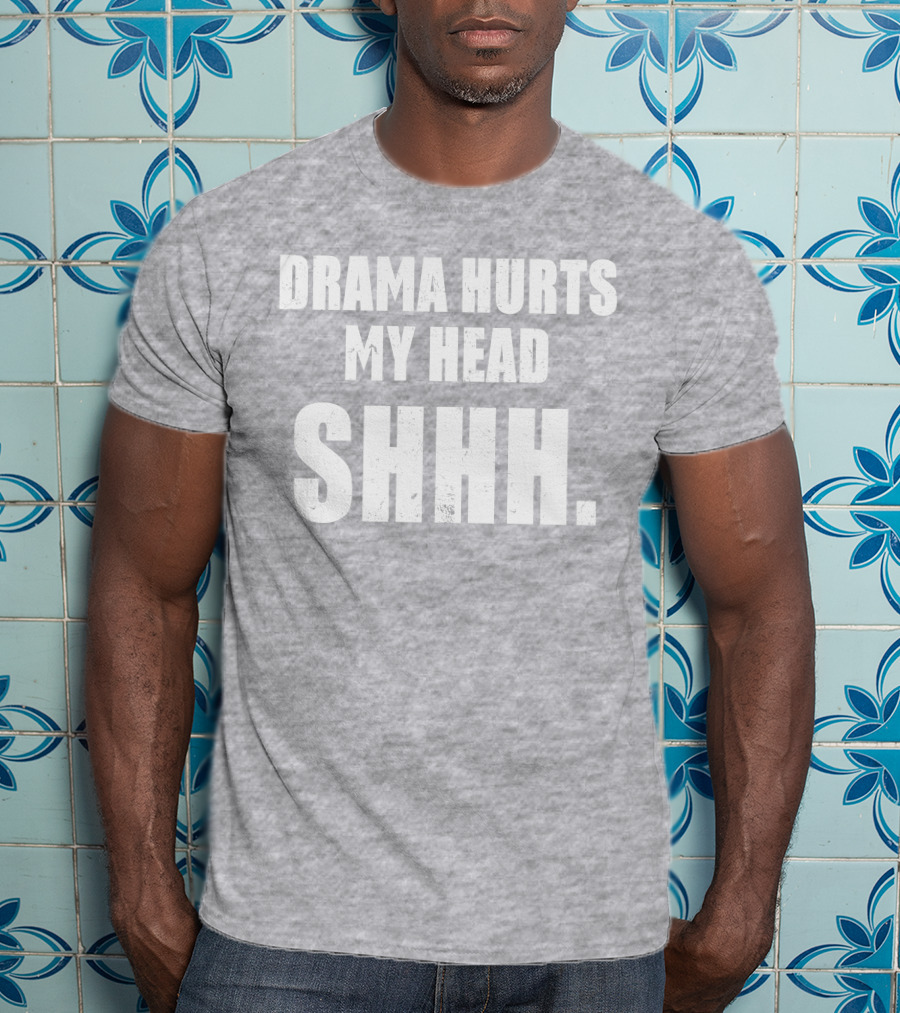 Drama Hurts My Head Shhh T-Shirt