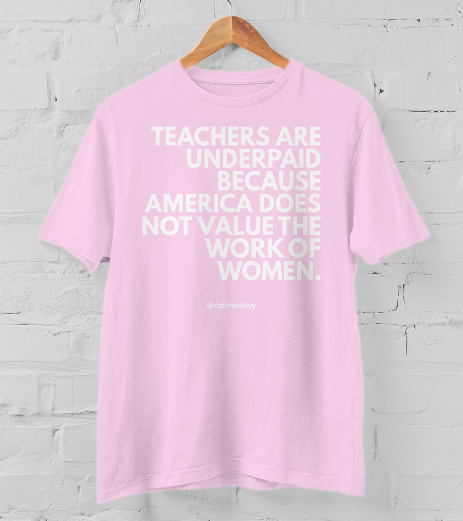 Teachers Are Underpaid Because America Does Not Value The Work Of Women T-Shirt