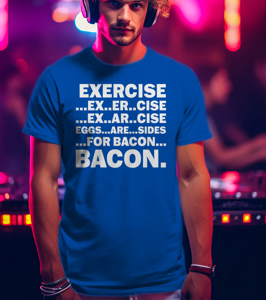 Exercise Exar Cise Eggs Are Sides For Bacon Bacon T-Shirt