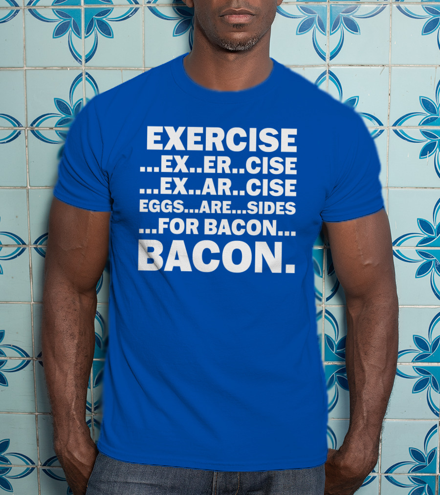Exercise Exar Cise Eggs Are Sides For Bacon Bacon T-Shirt