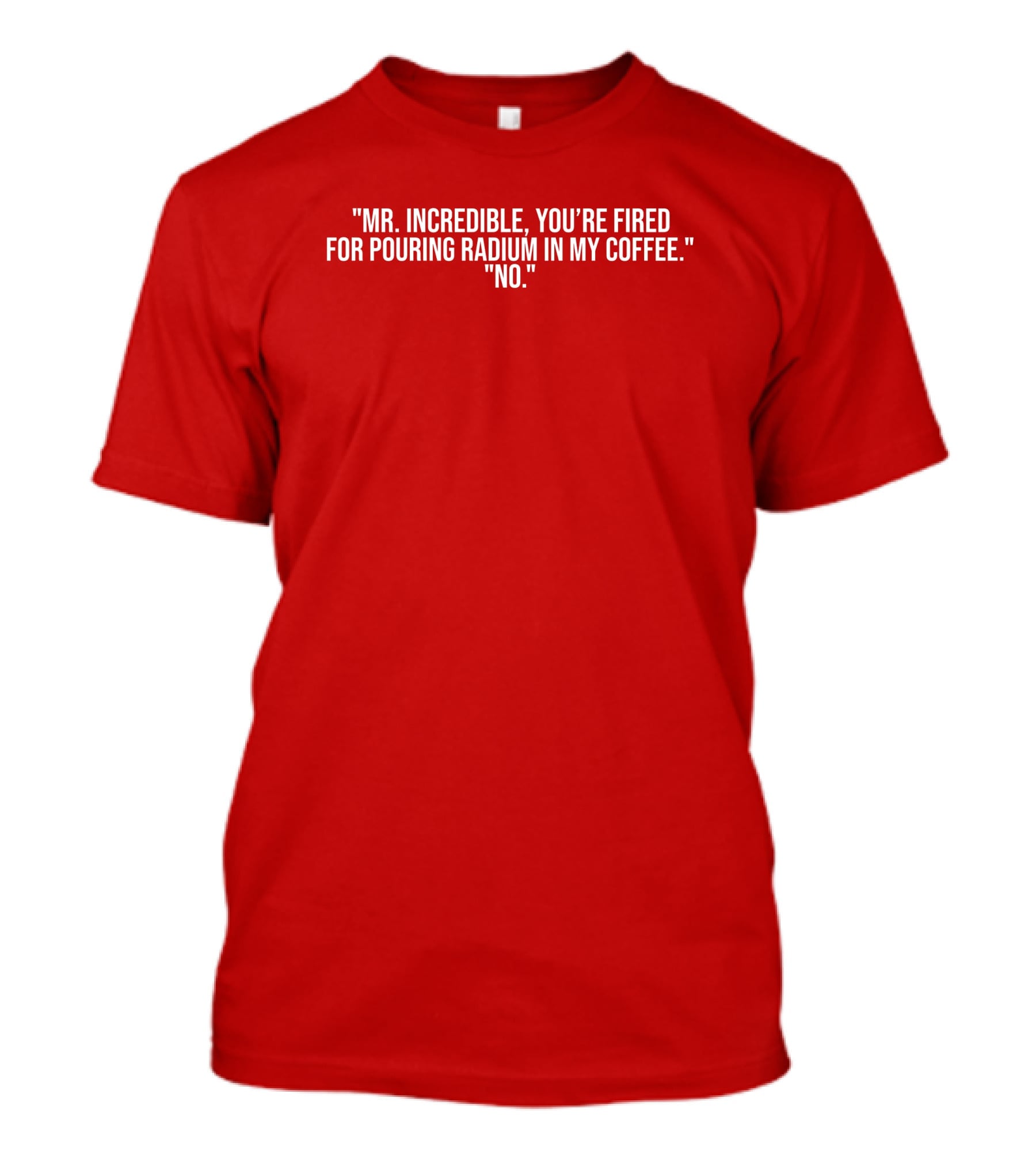 Mr Incredible You're Fired For Pouring Radium In My Coffee No T-Shirt