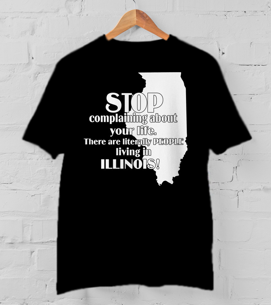 Stop Complaining About Your Life There Are Literally People Living In Illinois T-Shirt