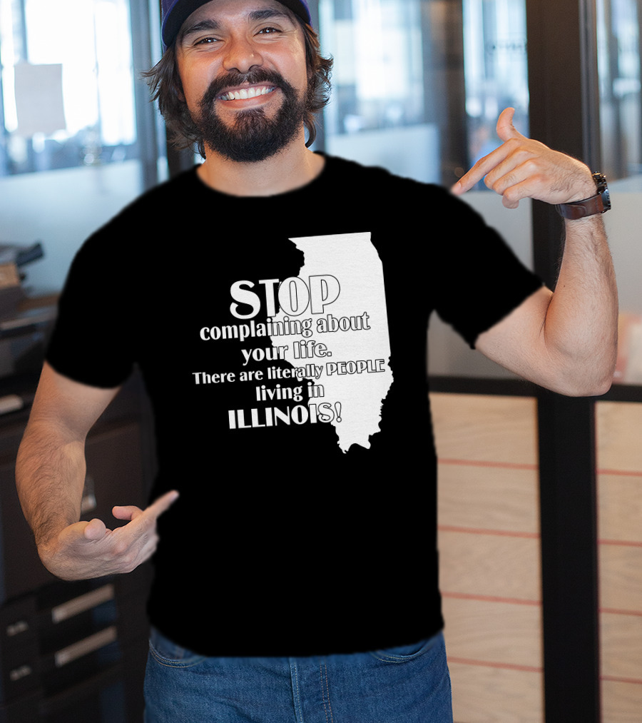Stop Complaining About Your Life There Are Literally People Living In Illinois T-Shirt