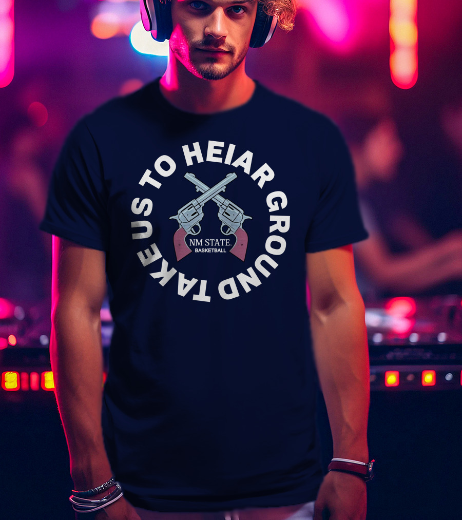 Take Us To Heiar Ground NM State Basketball T-Shirt