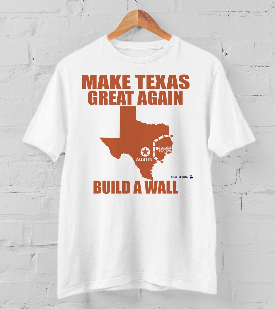 Make Texas Great Again Build A Wall Austin College Station Texas Map Chat Sports T-Shirt