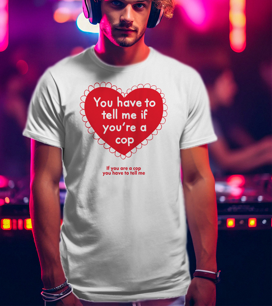 You Have To Tell Me If You're A Cop Red Heart Design If You Are A Cop You Have To Tell Me T-Shirt