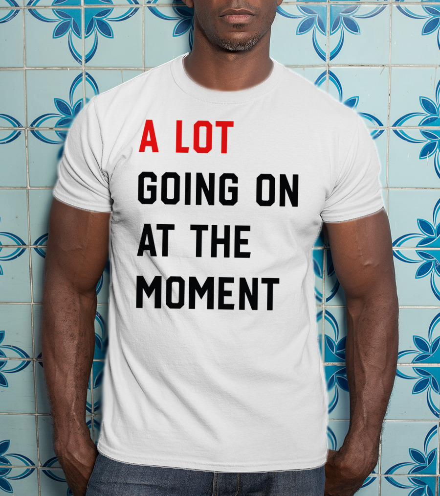 A Lot Going On At The Moment T-Shirt