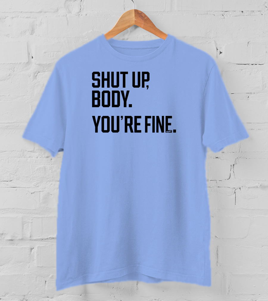 Shut Up Body You're Fine C.PH T-Shirt