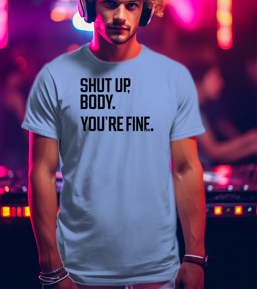 Shut Up Body You're Fine C.PH T-Shirt