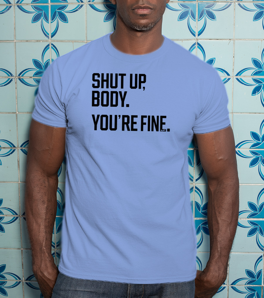 Shut Up Body You're Fine C.PH T-Shirt