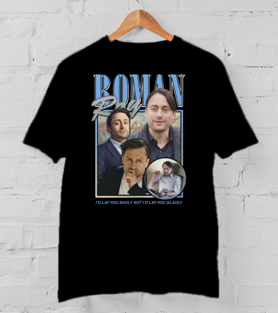 Roman Roy I'd Lay You Badly But I'd Lay You Gladly T-Shirt