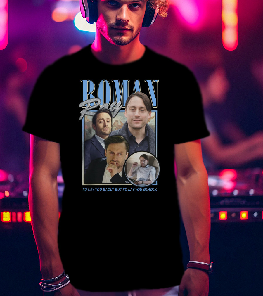 Roman Roy I'd Lay You Badly But I'd Lay You Gladly T-Shirt