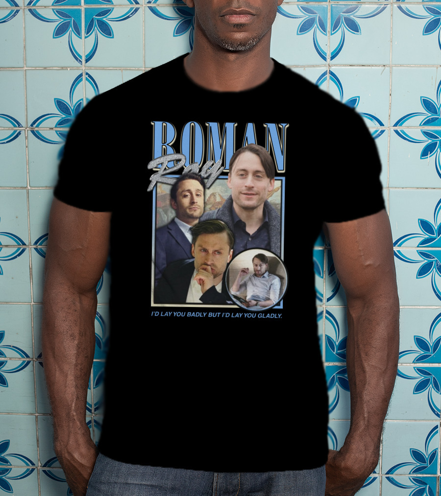 Roman Roy I'd Lay You Badly But I'd Lay You Gladly T-Shirt