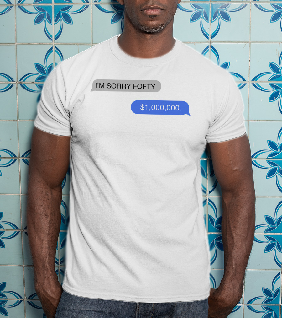 I'M SORRY FOFTY $1,000,000 T-Shirt