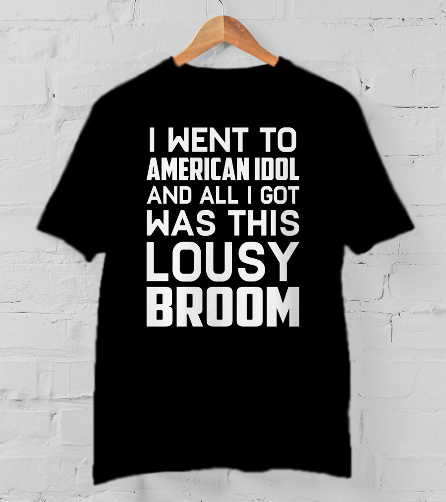 I Went To American Idol And All I Got Was This Lousy Broom T-Shirt