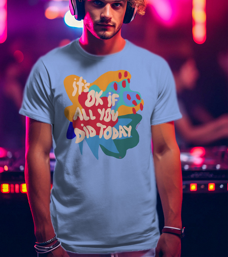 It's Ok If All You Did Today T-Shirt