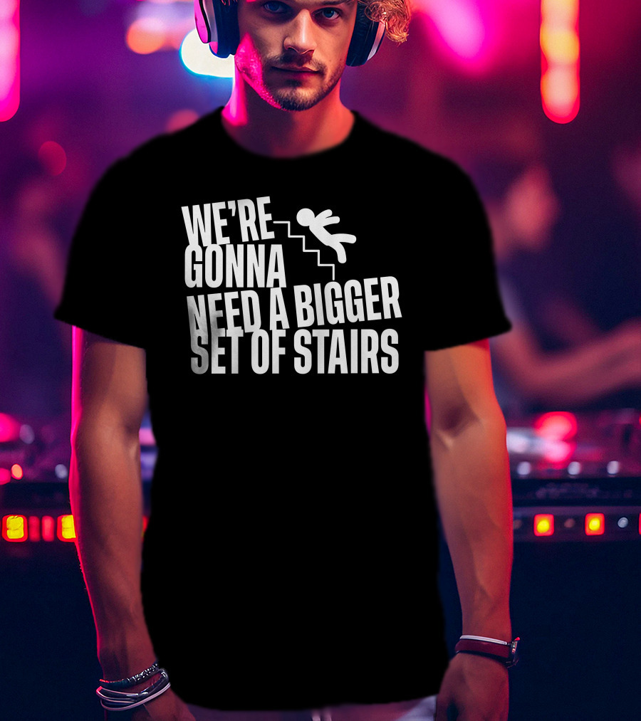 We’re Gonna Need A Bigger Set Of Stairs Falling Figure T-Shirt