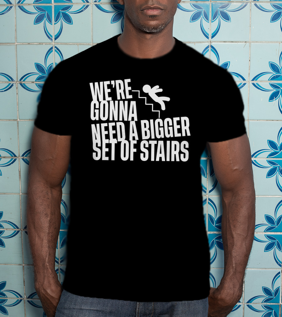 We’re Gonna Need A Bigger Set Of Stairs Falling Figure T-Shirt
