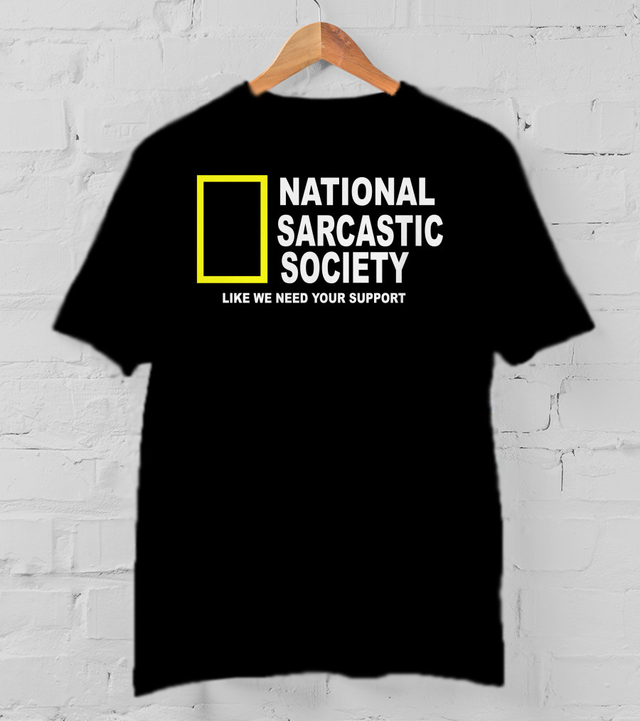 National Sarcastic Society Like We Need Your Support Mock National Geographic T-Shirt