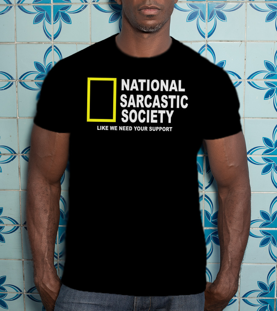 National Sarcastic Society Like We Need Your Support Mock National Geographic T-Shirt