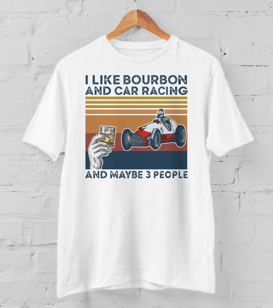 I Like Bourbon And Car Racing With Maybe 3 People Racer And Drink T-Shirt
