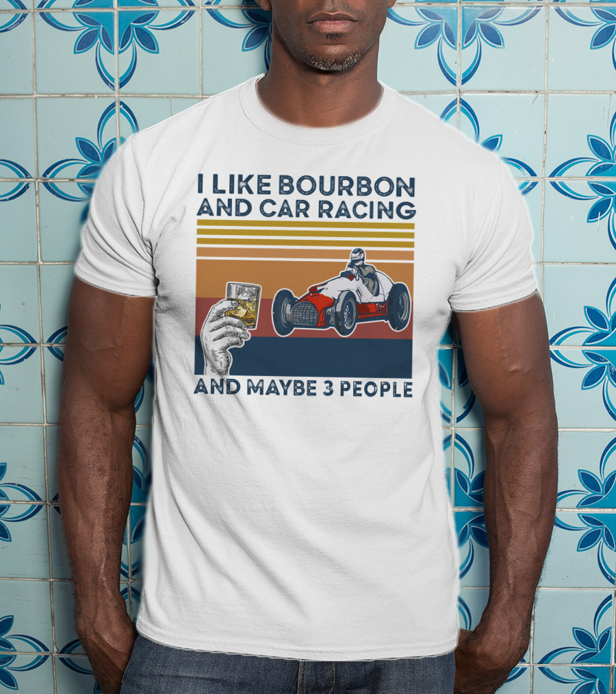 I Like Bourbon And Car Racing With Maybe 3 People Racer And Drink T-Shirt