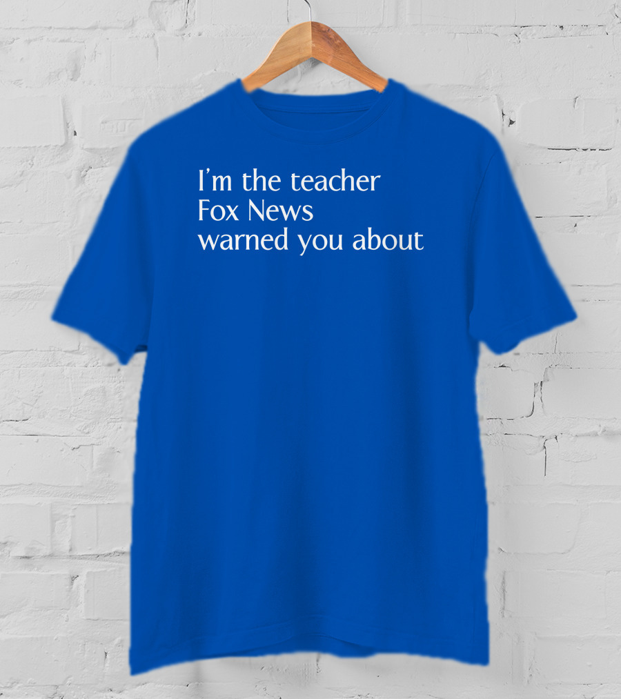 Corn Fed Threads Store I'm The Teacher Fox News Warned You About Blue Text T-Shirt