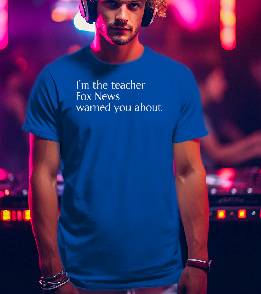 Corn Fed Threads Store I'm The Teacher Fox News Warned You About Blue Text T-Shirt