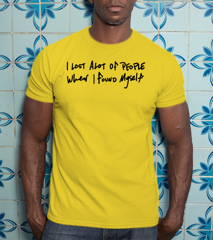 I Lost Alot Of People When I Found Myself T-Shirt