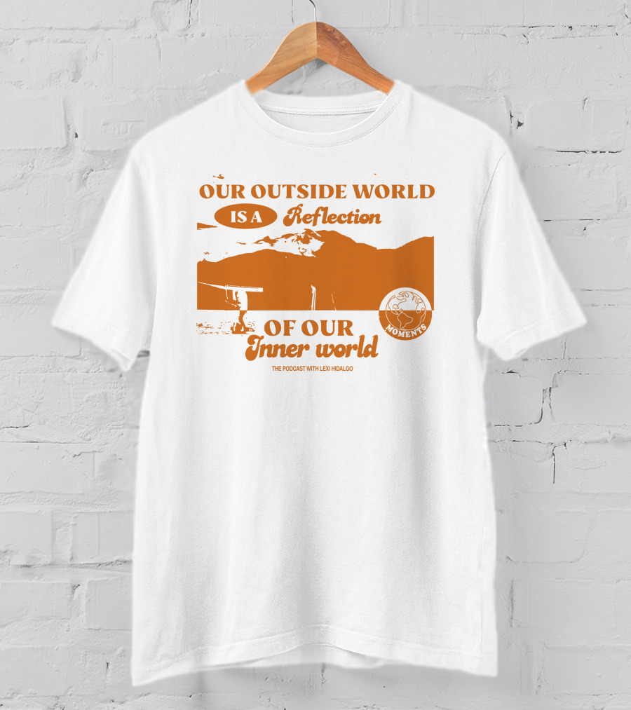 Moments Podcast Merch Our Outside World Is A Reflection Of Our Inner World The Podcast With Lexi Hidalgo T-Shirt