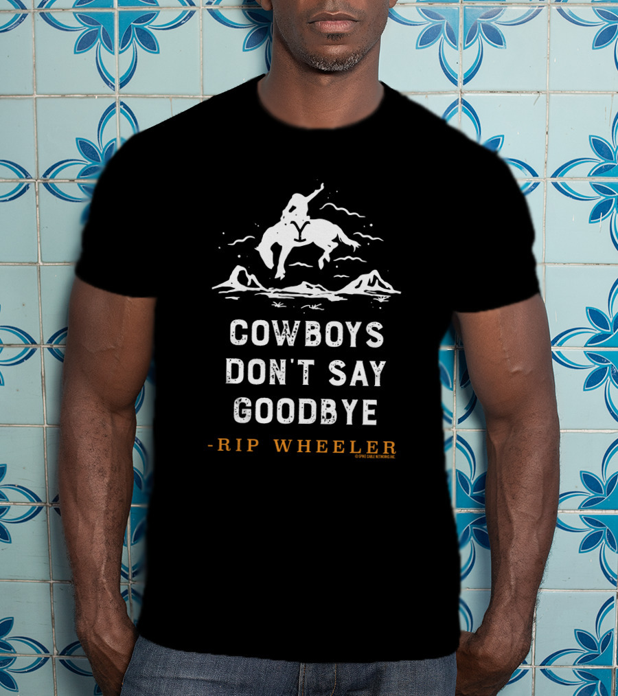 Cowboys Don't Say Goodbye -Rip Wheeler T-Shirt