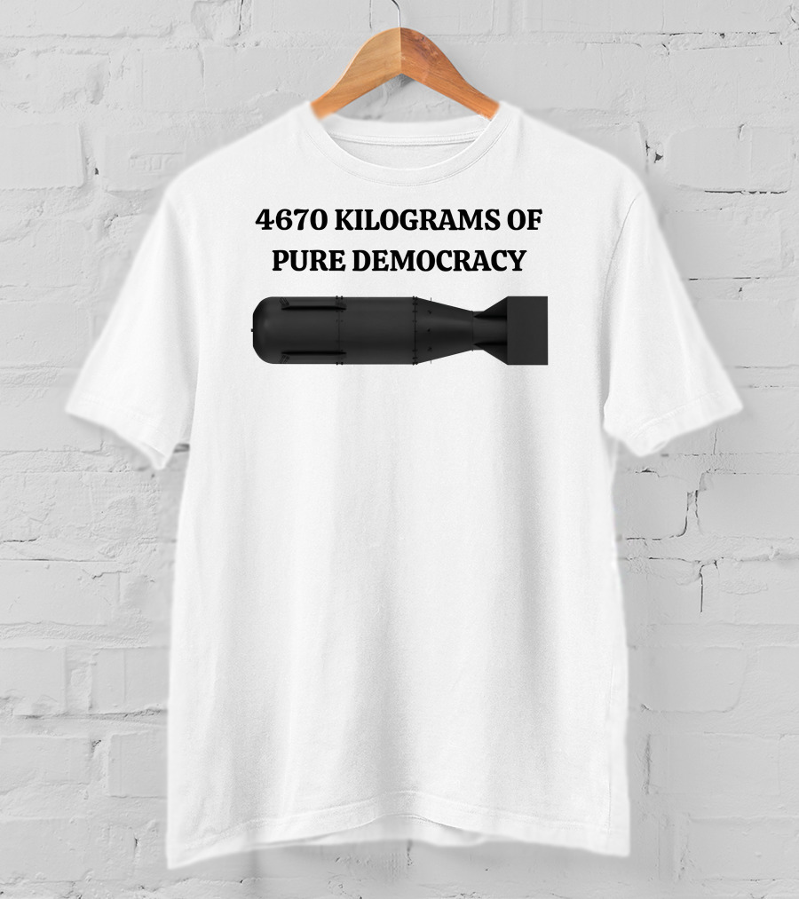 4670 Kilograms Of Pure Democracy Bomb T-Shirt