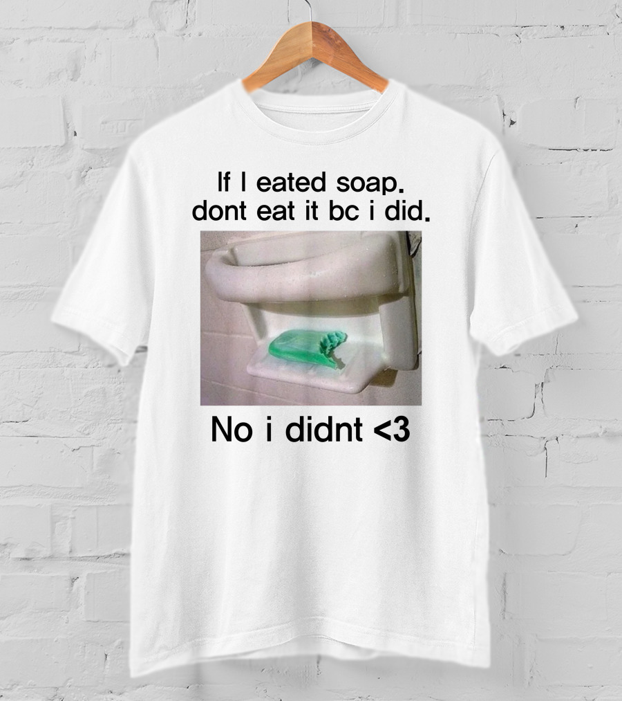 Teenhearts If I Eated Soap Dont Eat It Bc I Did No I Didnt <3 Comedy T-Shirt