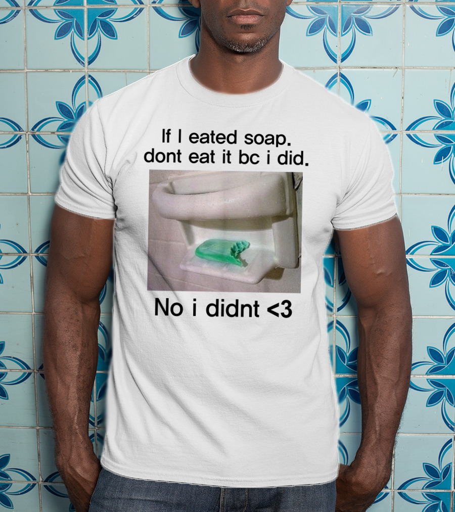 Teenhearts If I Eated Soap Dont Eat It Bc I Did No I Didnt <3 Comedy T-Shirt