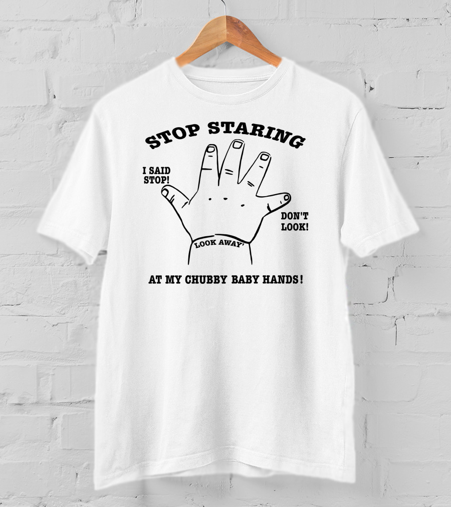 Stop Staring I Said Stop Look Away Don't Look At My Chubby Baby Hands T-Shirt