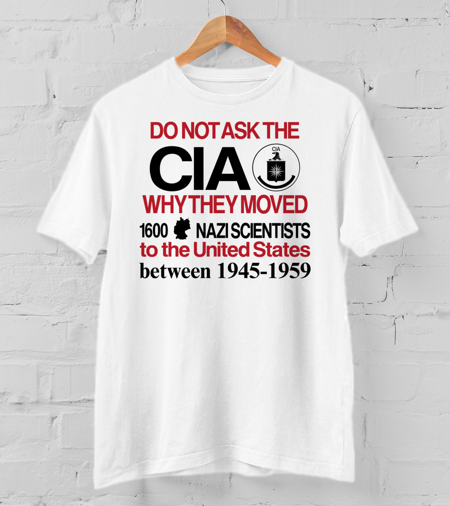 Do Not Ask The CIA Why They Moved 1600 Nazi Scientists To The United States Between 1945-1959 T-Shirt