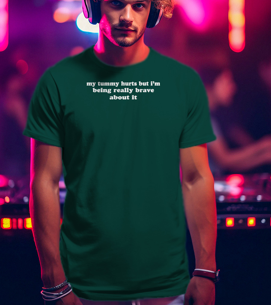 My Tummy Hurts But I'm Being Really Brave About It T-Shirt