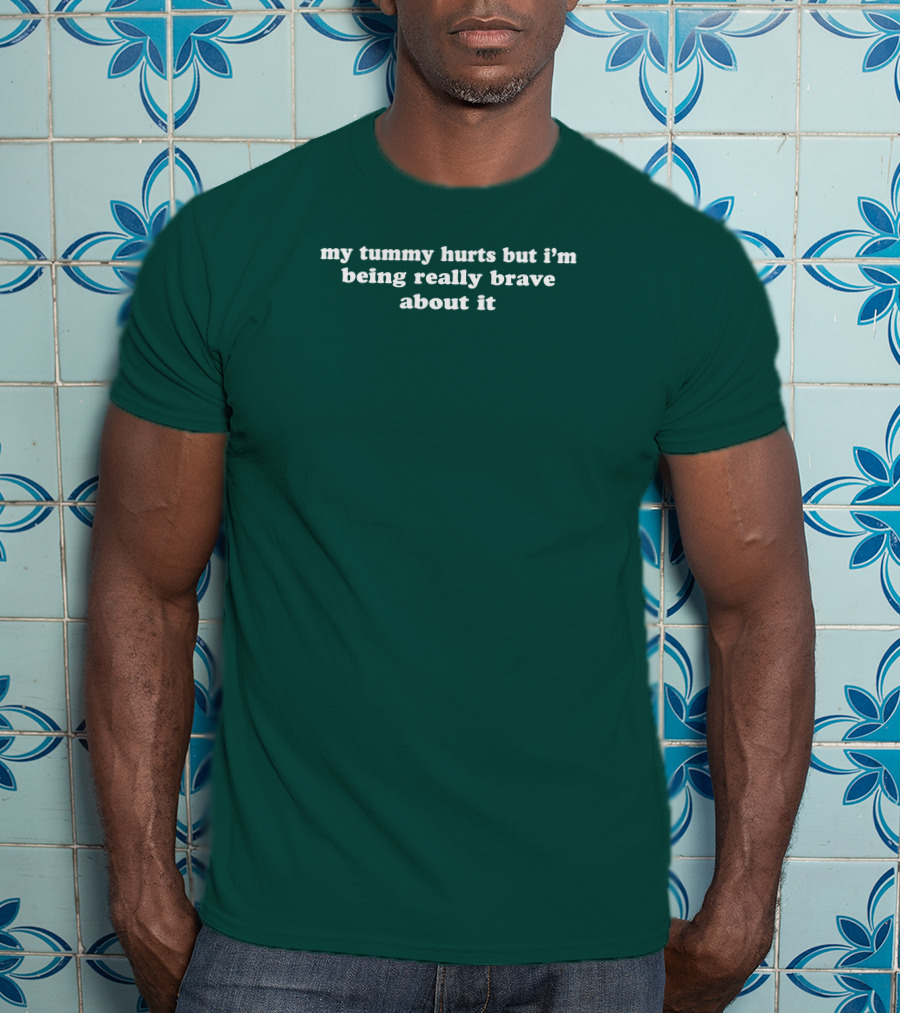 My Tummy Hurts But I'm Being Really Brave About It T-Shirt