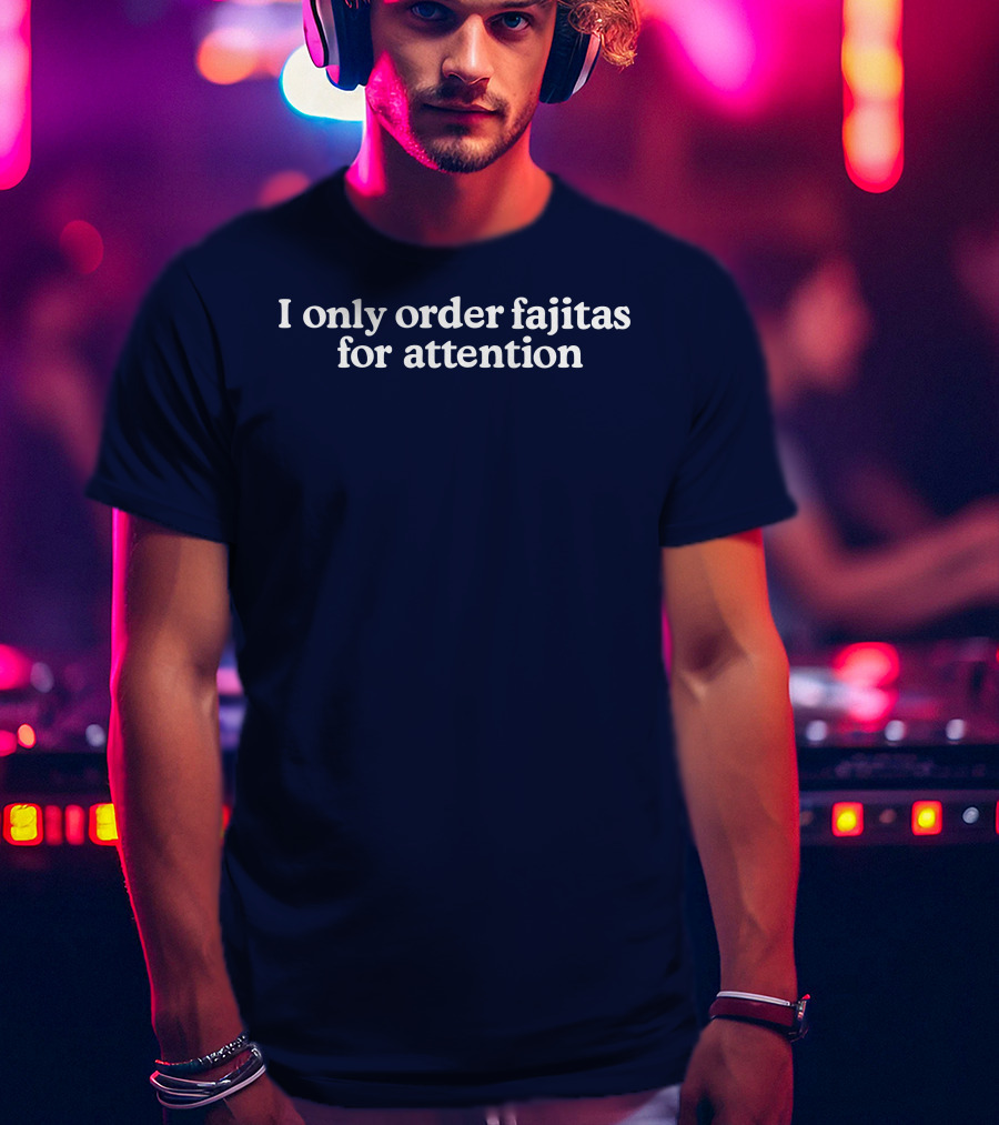 Middleclassfancy I Only Order Fajitas For Attention Humorous T-Shirt