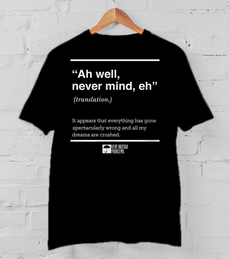 Very British Problems Ah Well Never Mind Eh Translation Spectacularly Wrong Dreams Crushed T-Shirt
