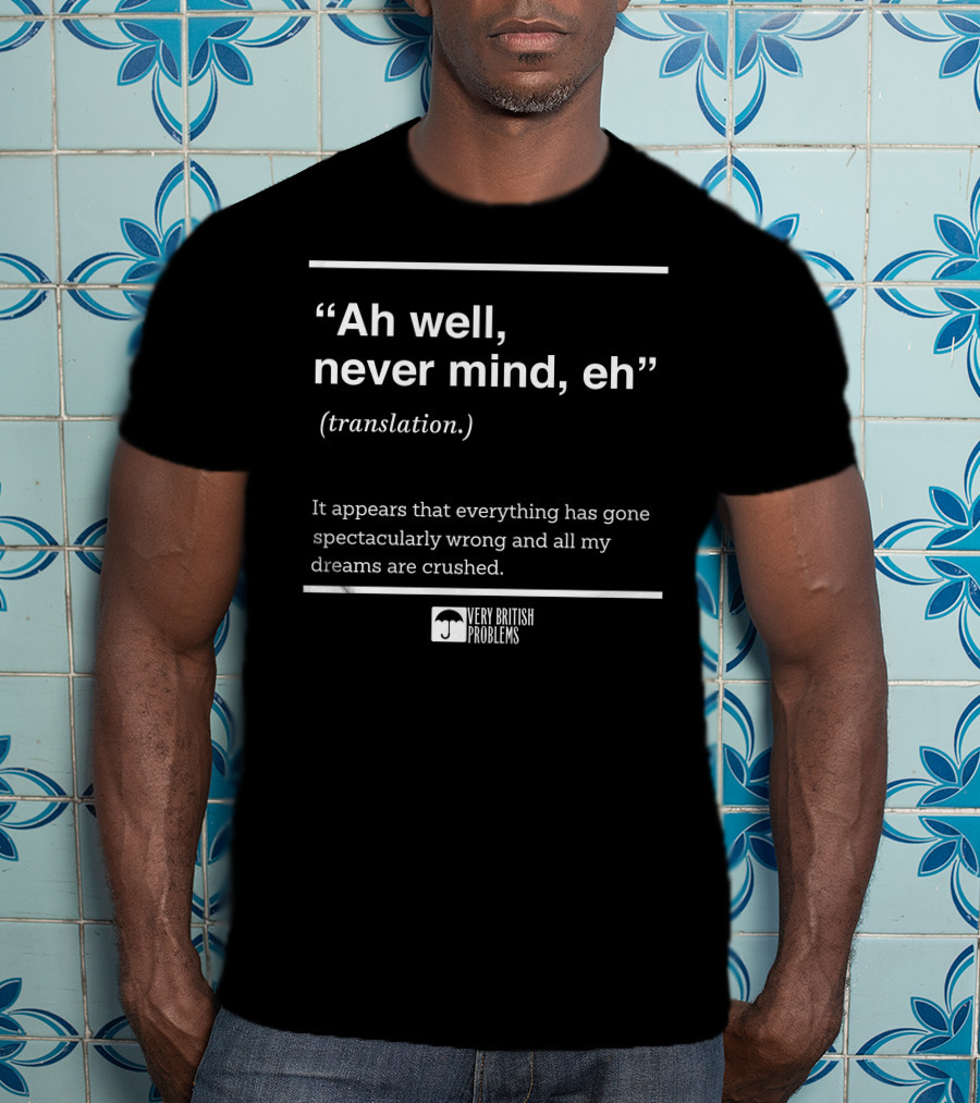 Very British Problems Ah Well Never Mind Eh Translation Spectacularly Wrong Dreams Crushed T-Shirt