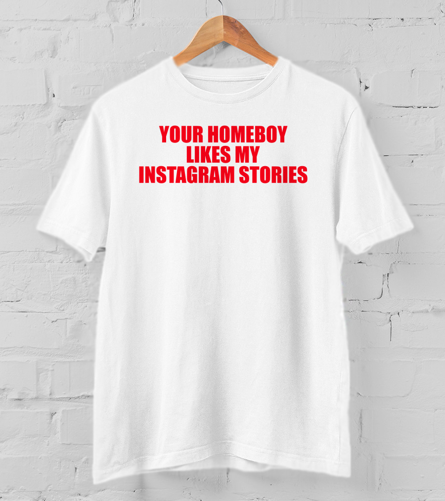 Moximimi Your Homeboy Likes My Instagram Stories T-Shirt